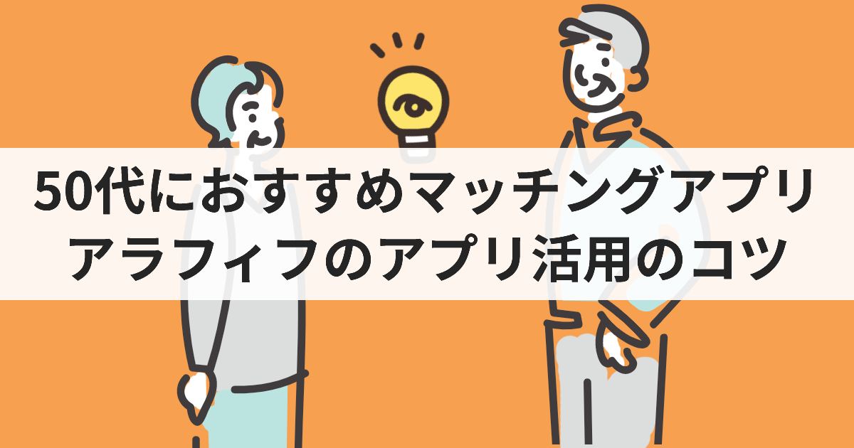 50代におすすめマッチングアプリ アラフィフのアプリ活用のコツ