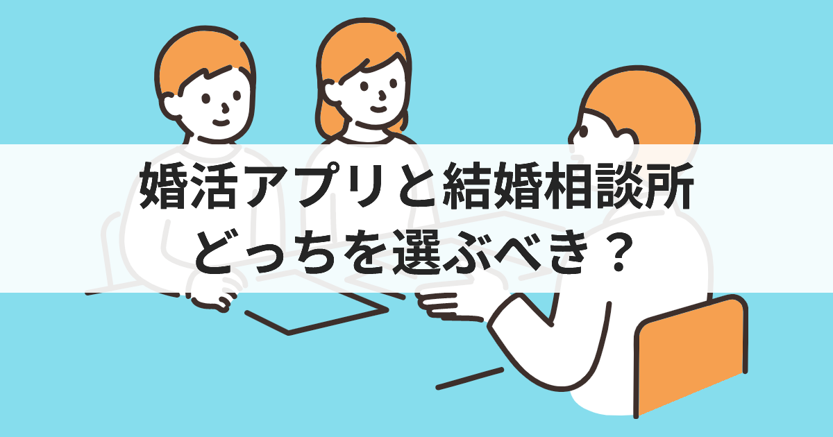 婚活アプリと結婚相談所どっちを選ぶべき？