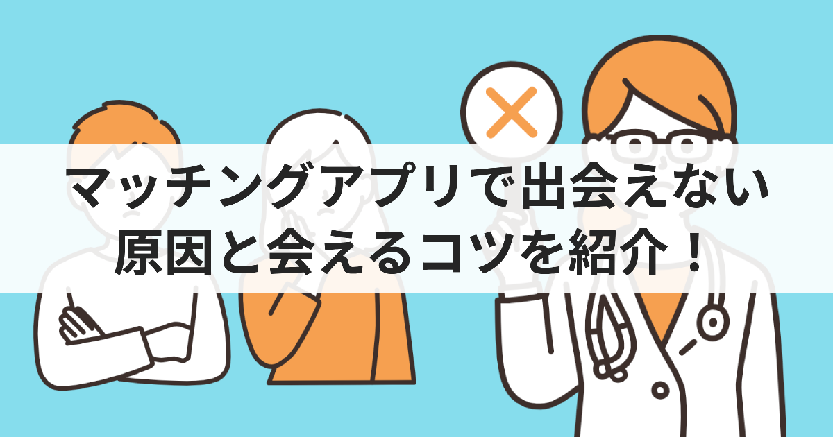 マッチングアプリで出会えない原因と会うためのコツを紹介！