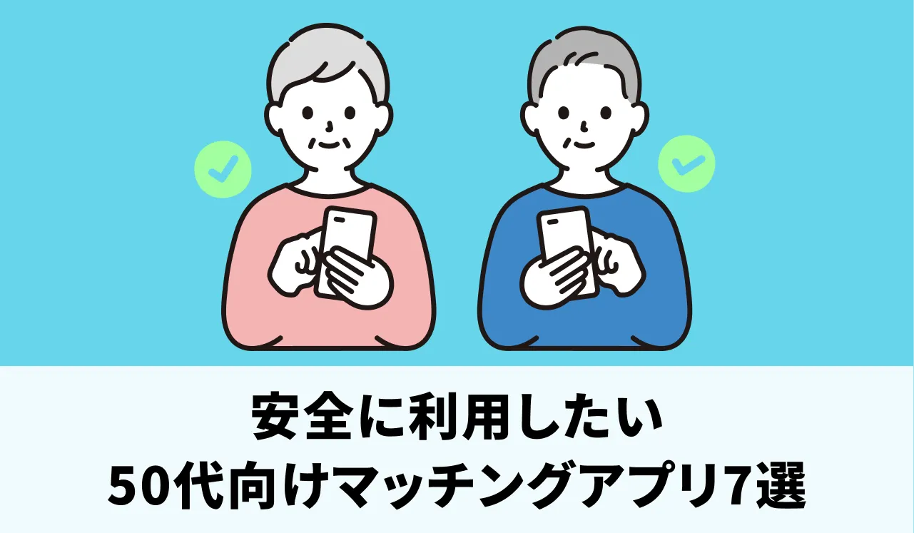 【口コミ付き】安全に利用したい50代向けのマッチングアプリ7選