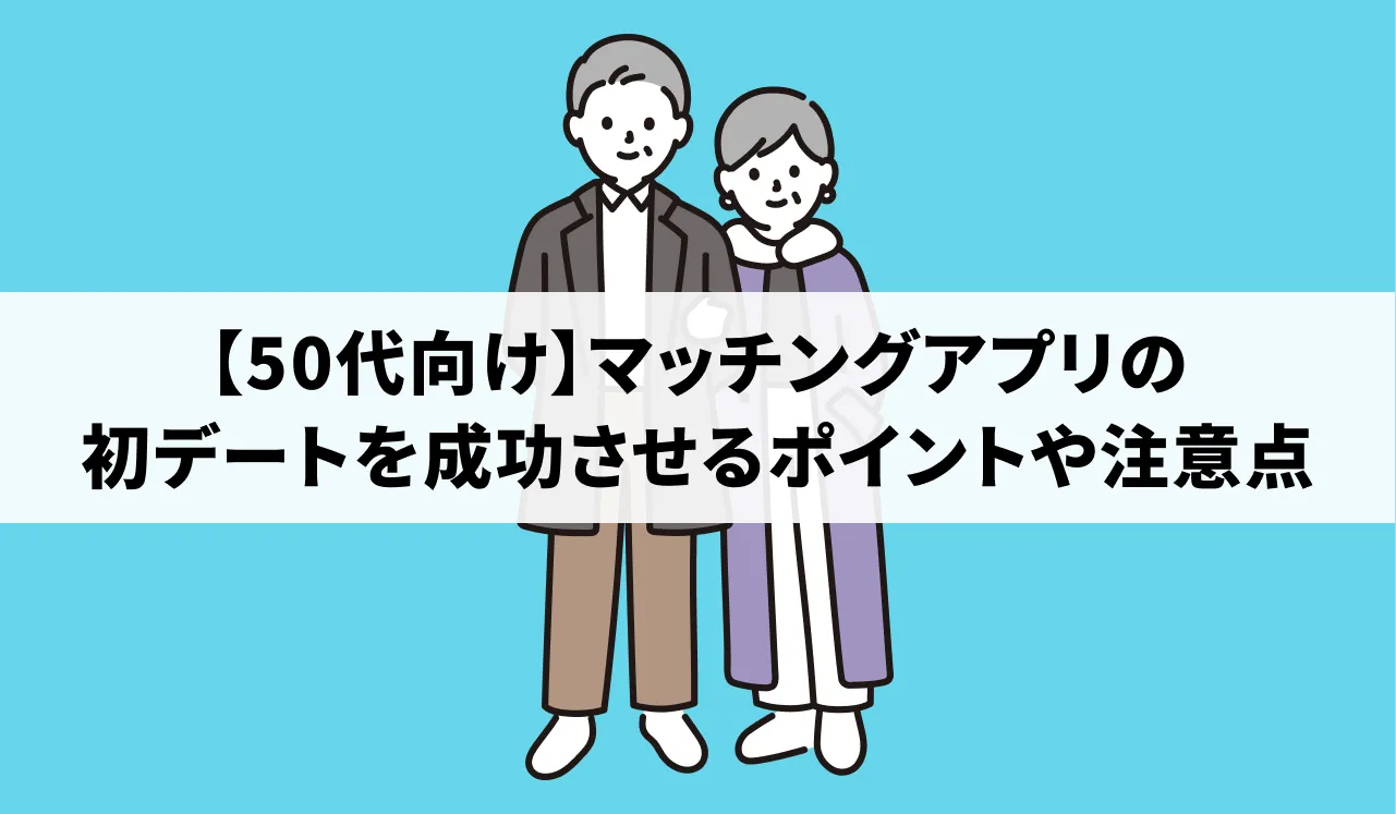 【50代向け】マッチングアプリの初デートを成功させるポイントや注意点