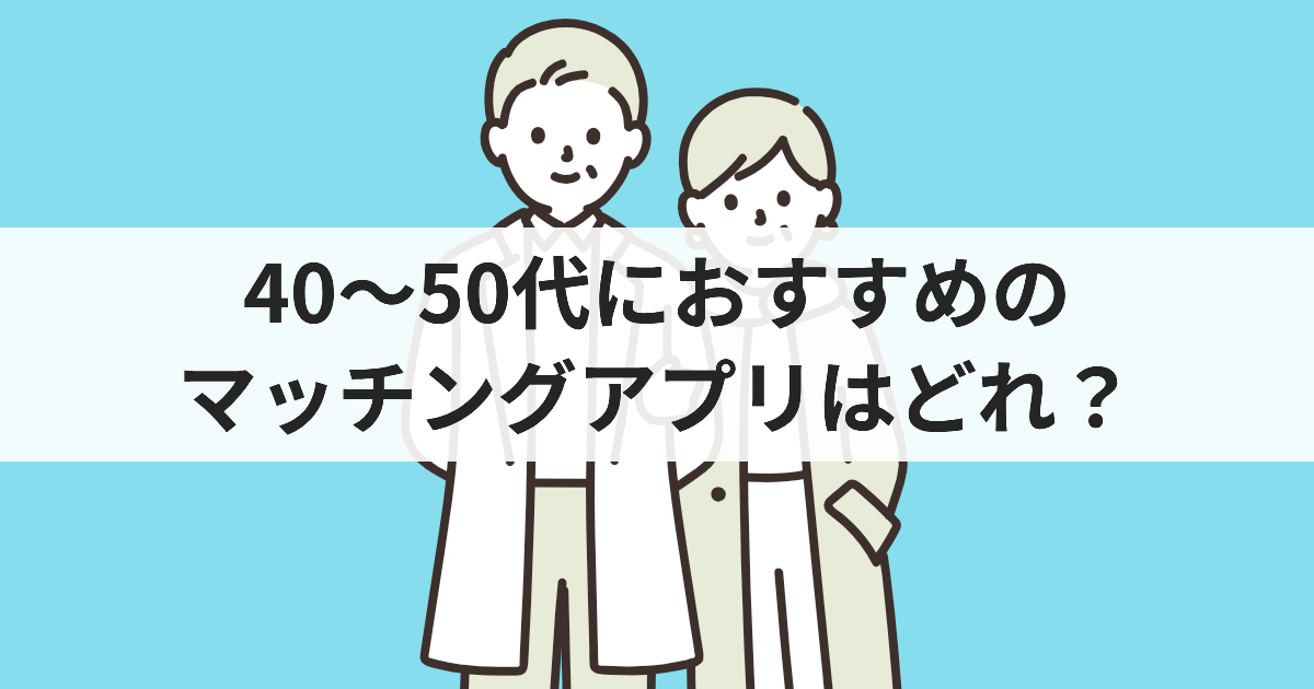 40～50代におすすめのマッチングアプリはどれ？