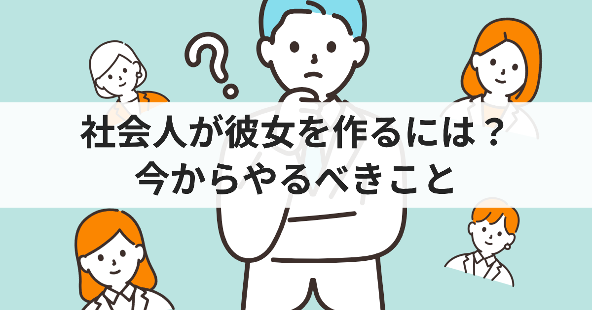 社会人が彼女を作るには？今からやるべきこと