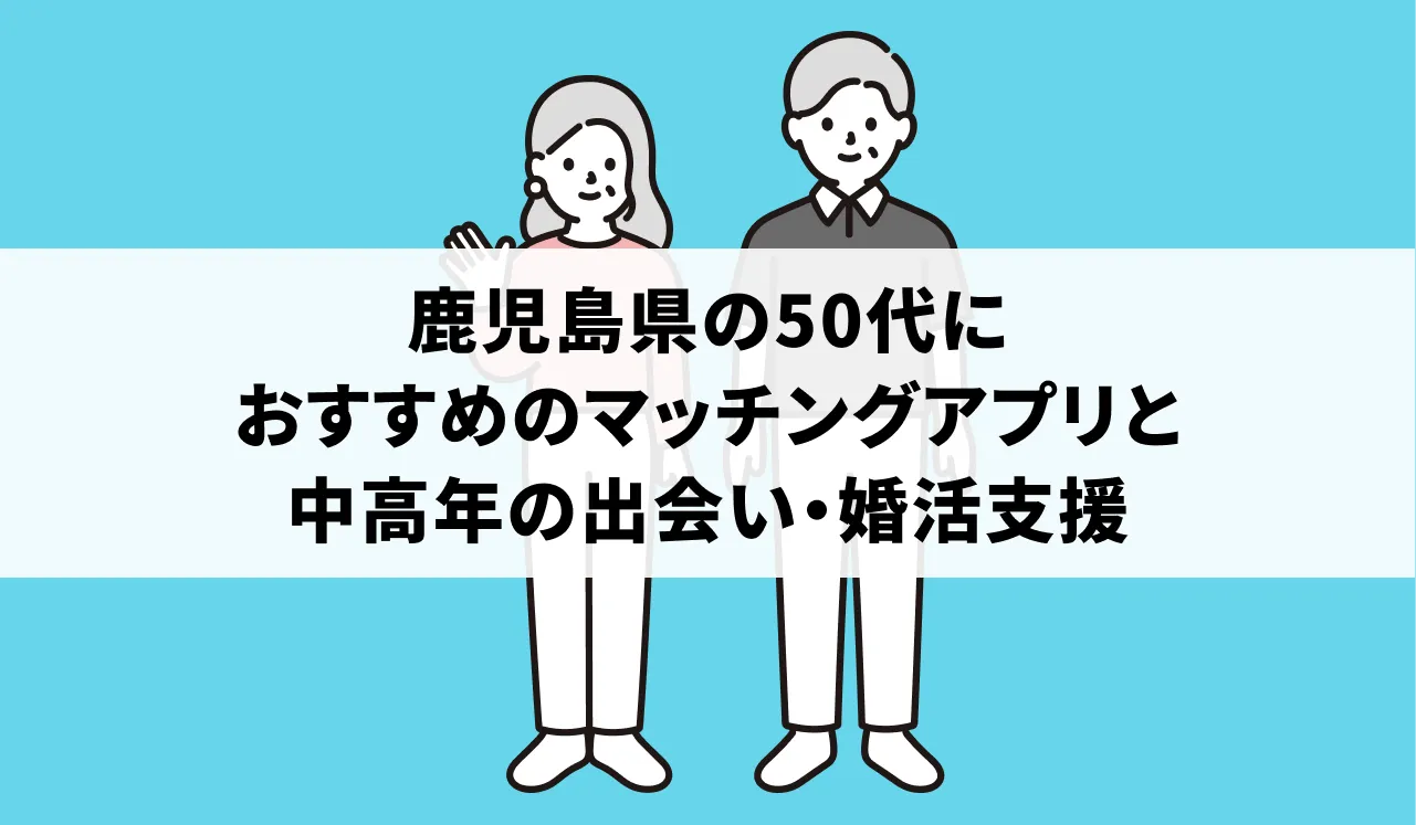 鹿児島県の50代におすすめのマッチングアプリと中高年の出会い・婚活支援