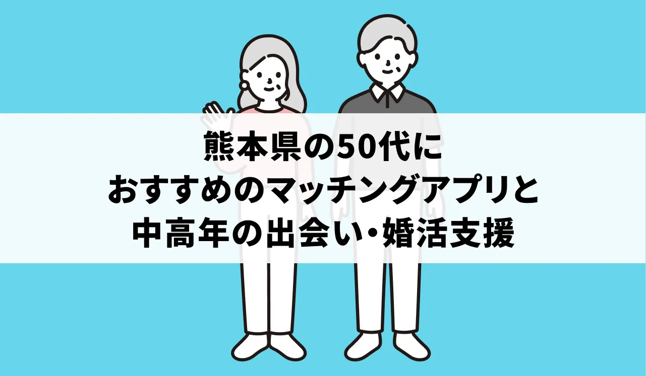 熊本県の50代におすすめのマッチングアプリと中高年の出会い・婚活支援