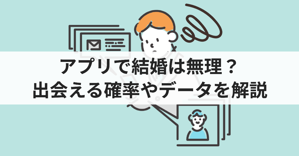 アプリで婚活は無理？出会える確率やデータを解説