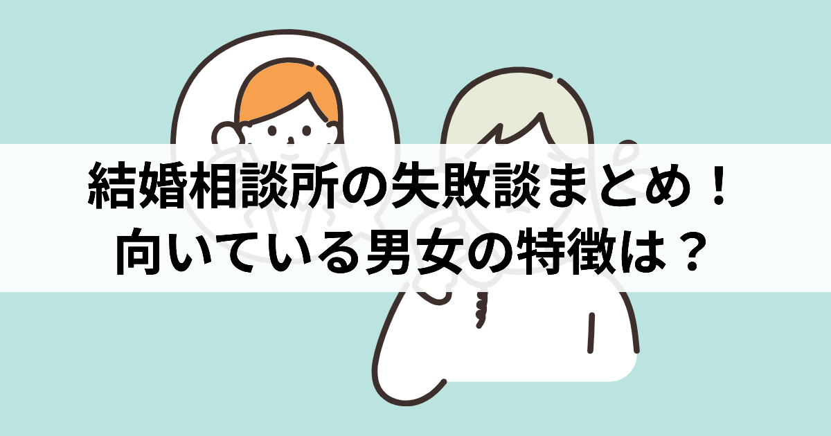 結婚相談所の失敗談まとめ!向いている男女の特徴は?