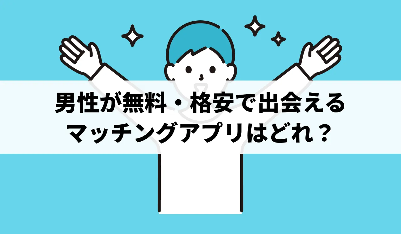 【2025最新】男性完全無料（課金なし）で出会えるマッチングアプリ＆安く利用する豆知識