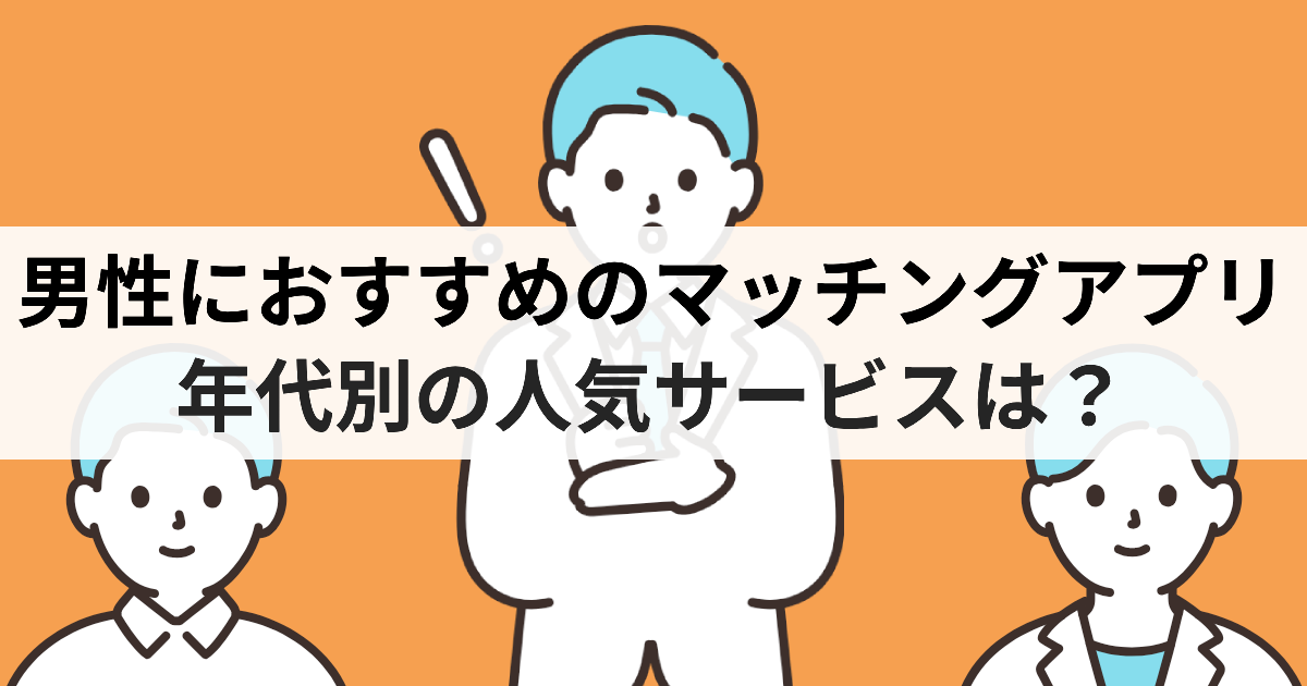 男性におすすめのマッチングアプリ 年代別の人気サービスは？