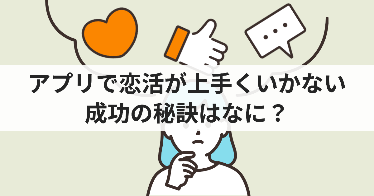 アプリで恋活が上手くいかない 成功の秘訣はなに？