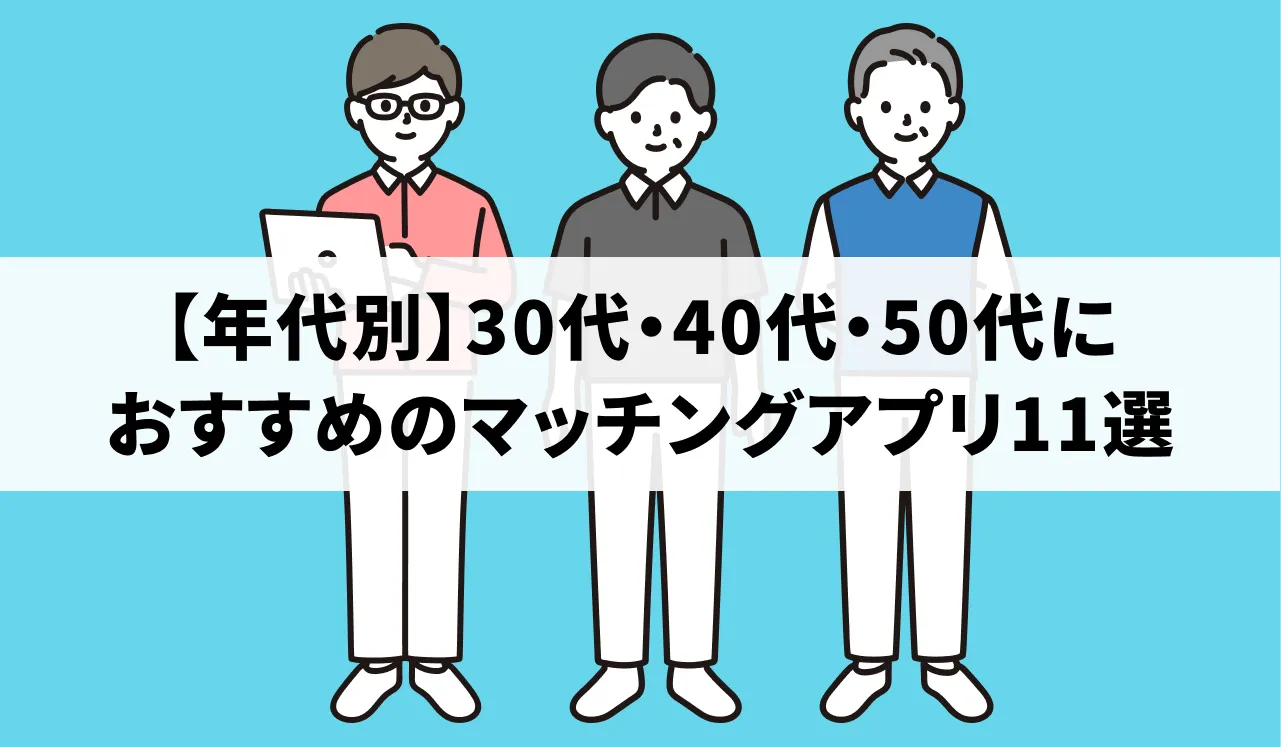 【年代別】30代・40代・50代におすすめのマッチングアプリ11選