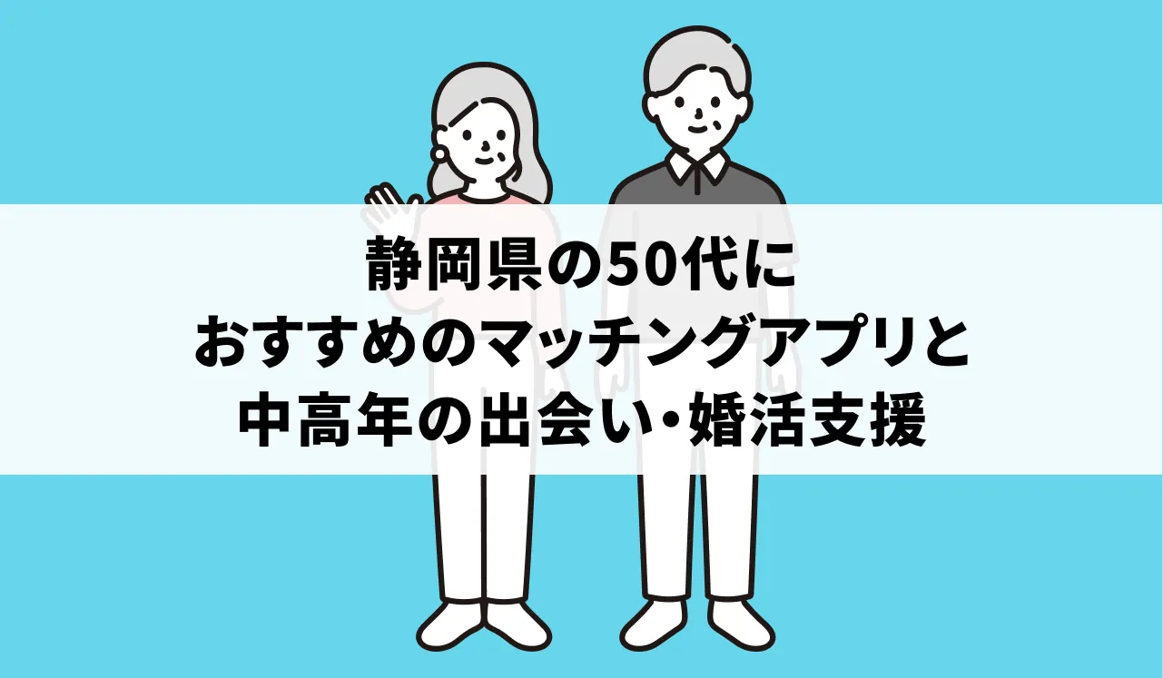 静岡県の50代におすすめのマッチングアプリと中高年の出会い・婚活支援