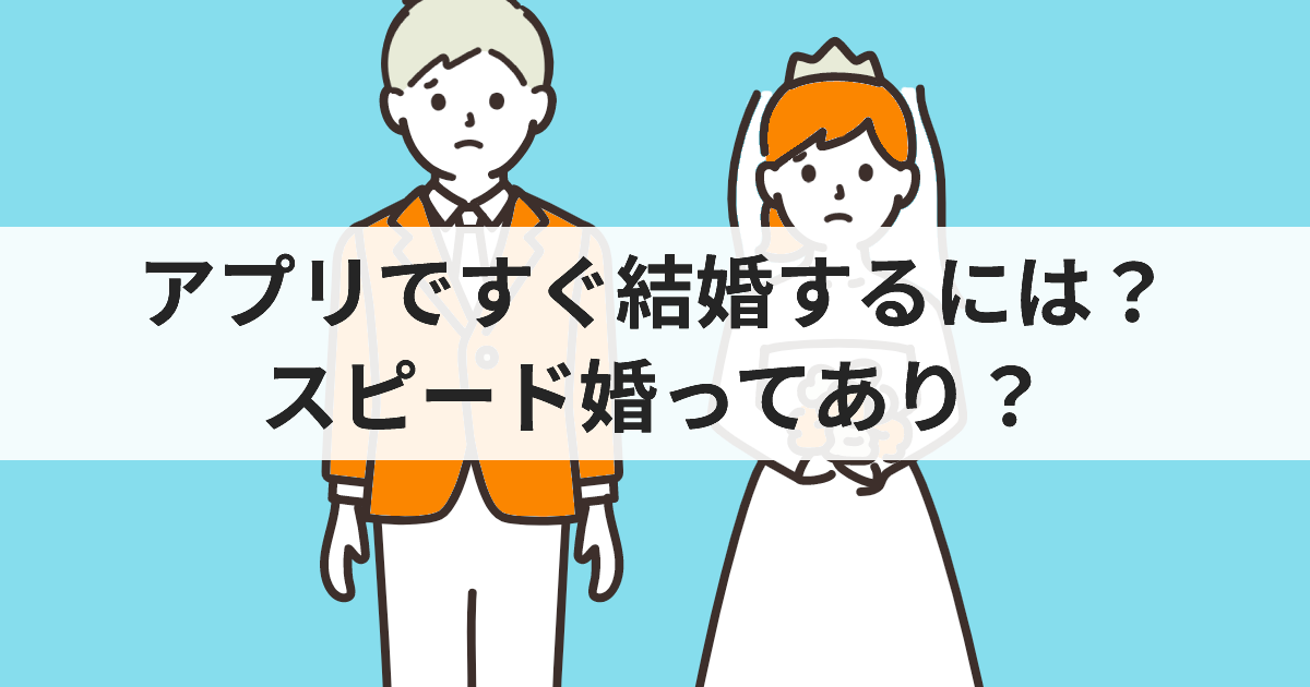 アプリですぐ結婚するには？スピード婚ってあり？