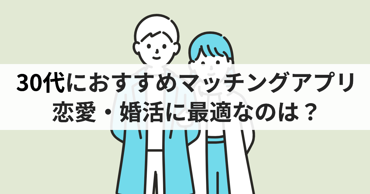 30代におすすめマッチングアプリ 恋愛・婚活に最適なのは？