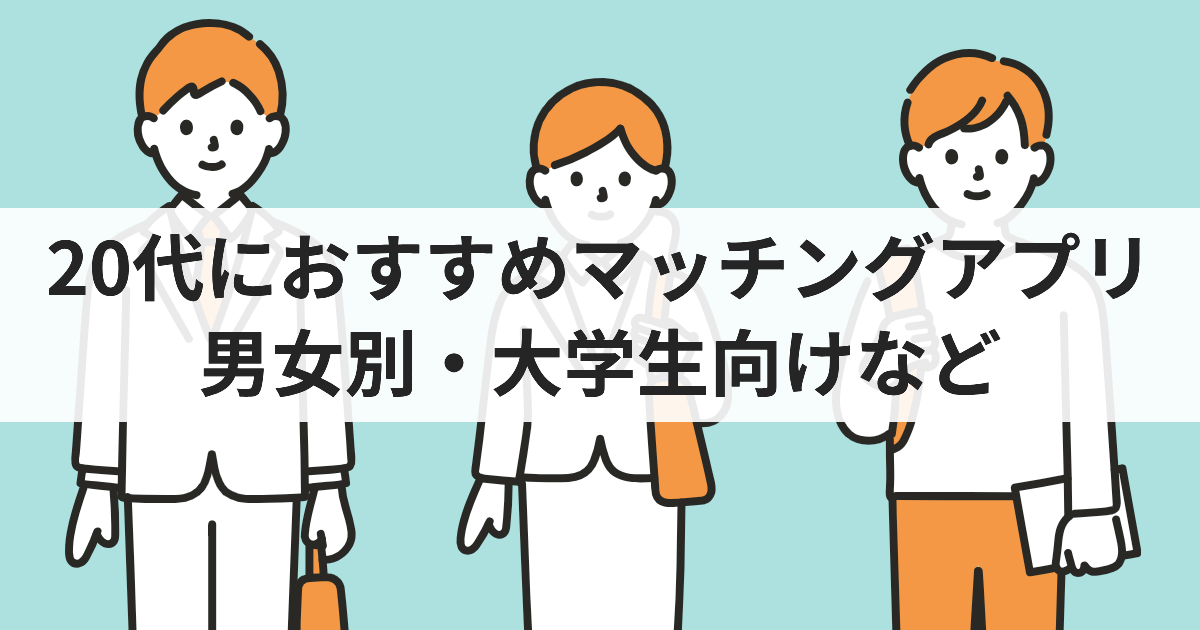 20代におすすめマッチングアプリ 男女別・大学生向けなど