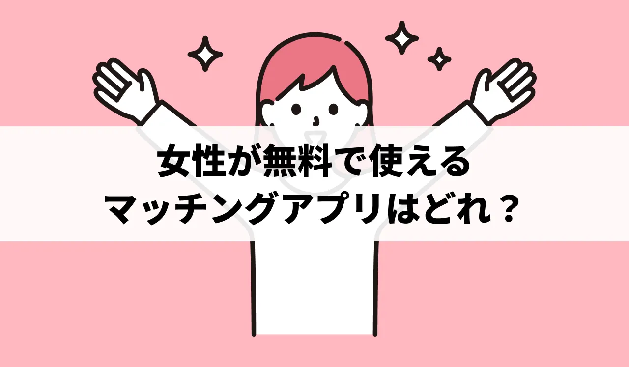 女性が無料（課金なし）で使えるおすすめマッチングアプリ14選