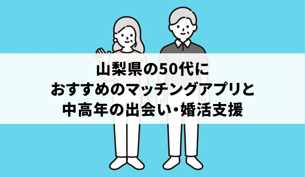 山梨県の50代におすすめのマッチングアプリと中高年の出会い・婚活支援